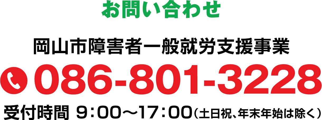 岡山市障害者一般就労支援事業 086-801-3228 受付時間 9：00～17：00（土日祝、年末年始は除く）